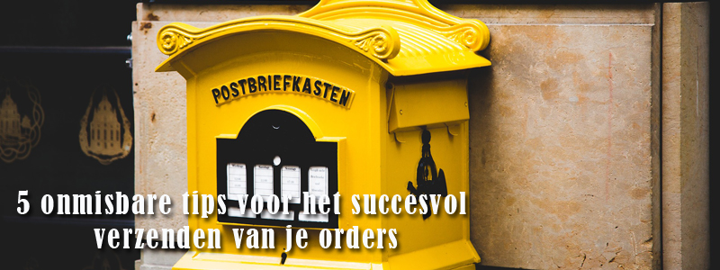 5 onmisbare tips voor het succesvol verzenden van je orders